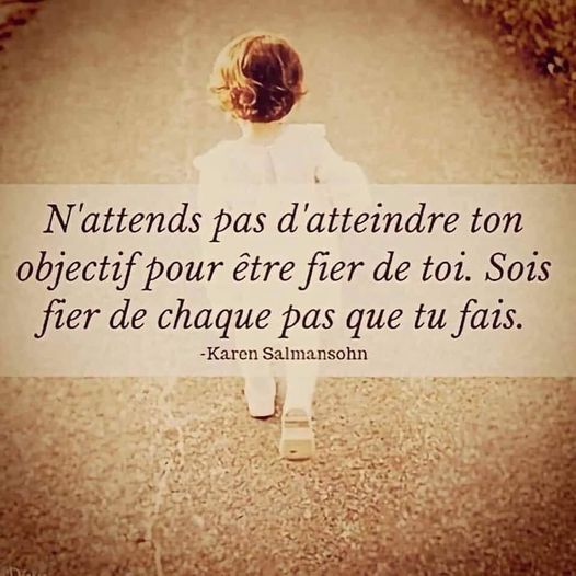 N'attends pas d'atteindre ton objectif pour être fier de toi. Sois fier de chaque pas que tu fais.